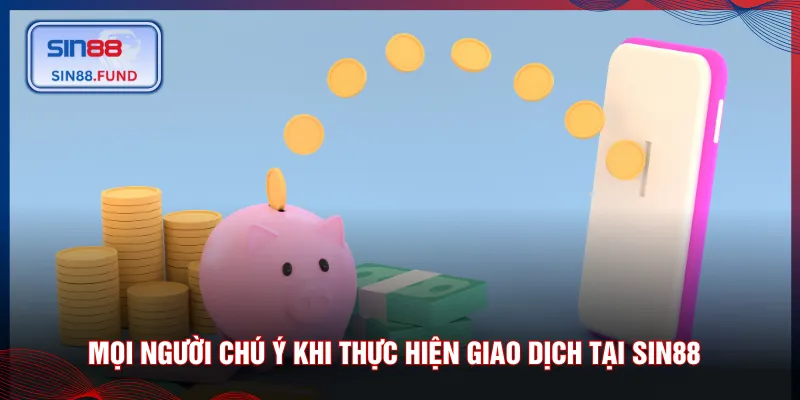 Mọi người chú ý khi thực hiện giao dịch tại SIN88