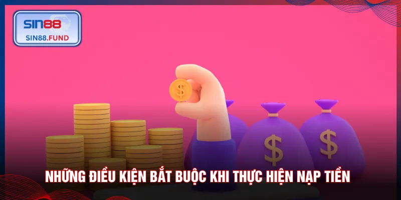 Những điều kiện bắt buộc khi thực hiện nạp tiền